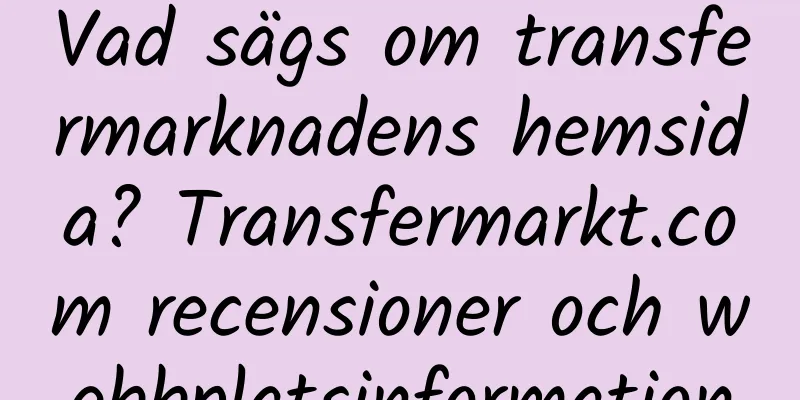 Vad sägs om transfermarknadens hemsida? Transfermarkt.com recensioner och webbplatsinformation