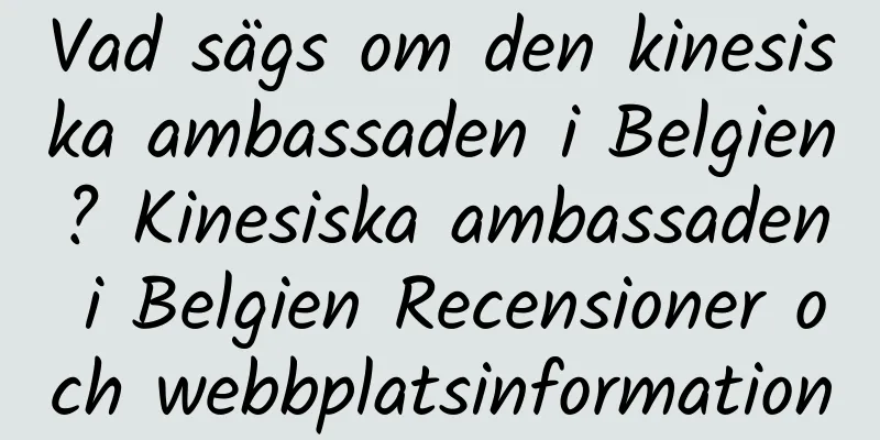 Vad sägs om den kinesiska ambassaden i Belgien? Kinesiska ambassaden i Belgien Recensioner och webbplatsinformation