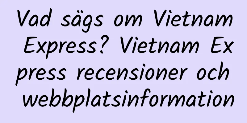 Vad sägs om Vietnam Express? Vietnam Express recensioner och webbplatsinformation