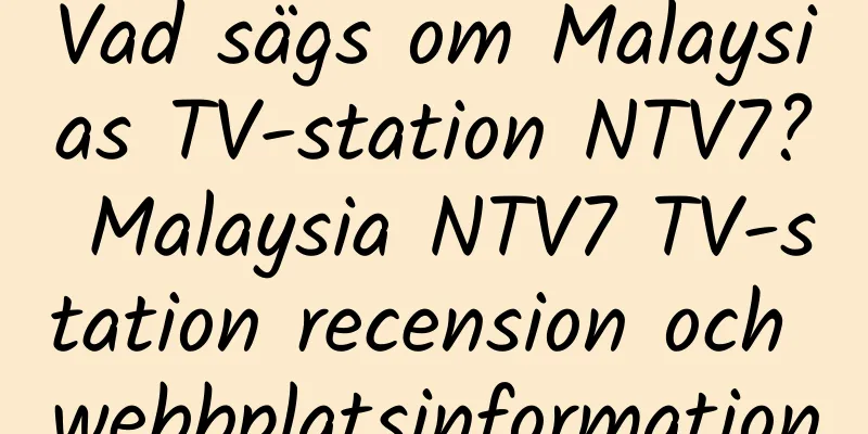 Vad sägs om Malaysias TV-station NTV7? Malaysia NTV7 TV-station recension och webbplatsinformation