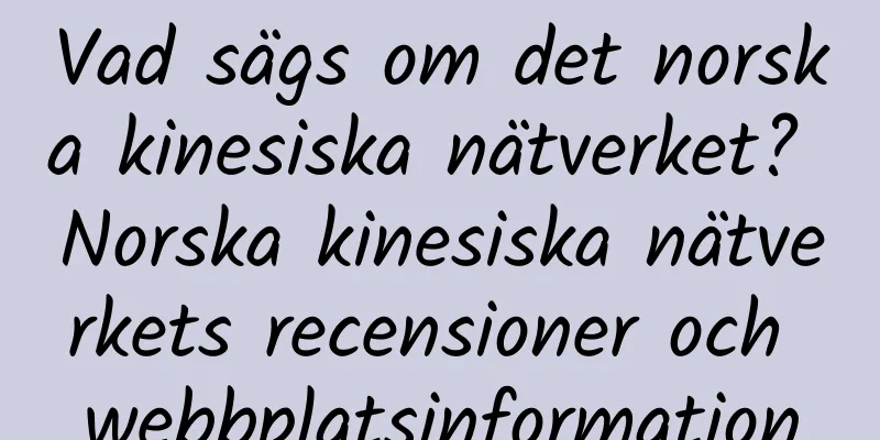 Vad sägs om det norska kinesiska nätverket? Norska kinesiska nätverkets recensioner och webbplatsinformation