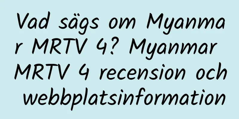 Vad sägs om Myanmar MRTV 4? Myanmar MRTV 4 recension och webbplatsinformation