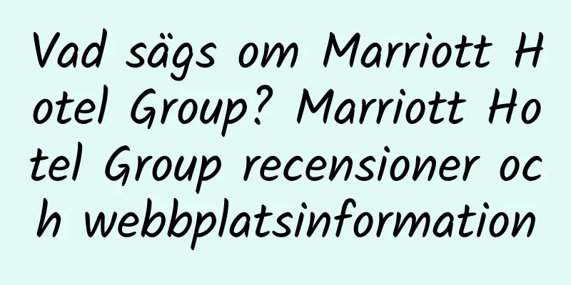 Vad sägs om Marriott Hotel Group? Marriott Hotel Group recensioner och webbplatsinformation