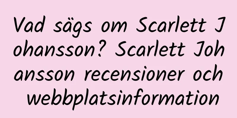 Vad sägs om Scarlett Johansson? Scarlett Johansson recensioner och webbplatsinformation