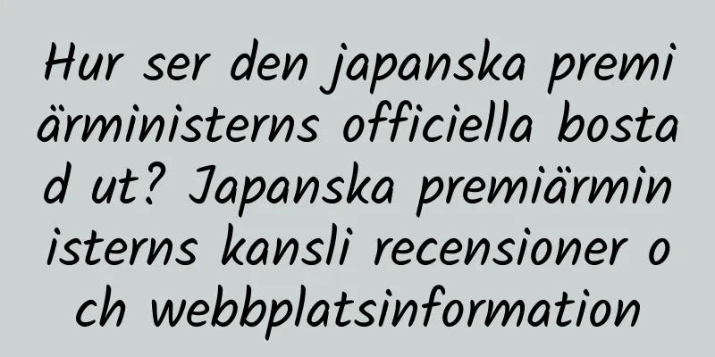 Hur ser den japanska premiärministerns officiella bostad ut? Japanska premiärministerns kansli recensioner och webbplatsinformation