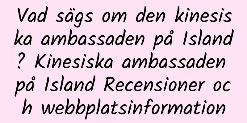 Vad sägs om den kinesiska ambassaden på Island? Kinesiska ambassaden på Island Recensioner och webbplatsinformation