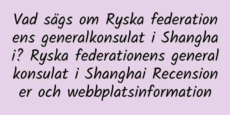 Vad sägs om Ryska federationens generalkonsulat i Shanghai? Ryska federationens generalkonsulat i Shanghai Recensioner och webbplatsinformation