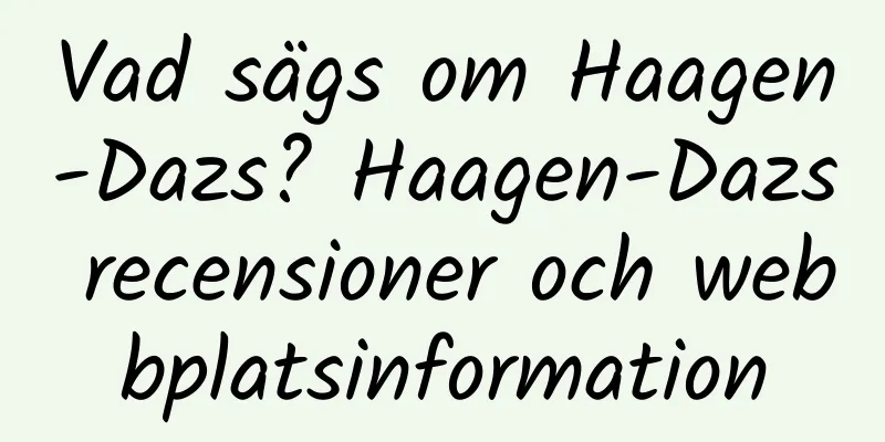 Vad sägs om Haagen-Dazs? Haagen-Dazs recensioner och webbplatsinformation