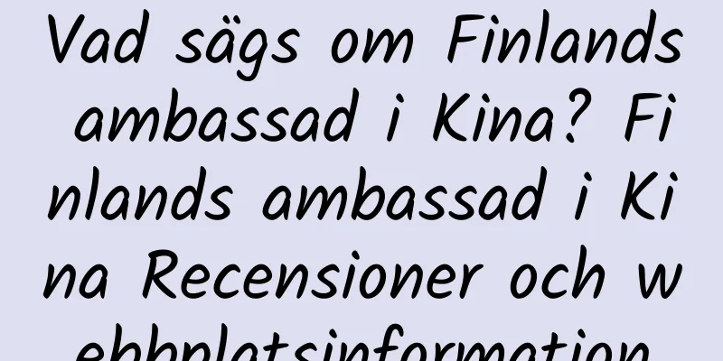 Vad sägs om Finlands ambassad i Kina? Finlands ambassad i Kina Recensioner och webbplatsinformation