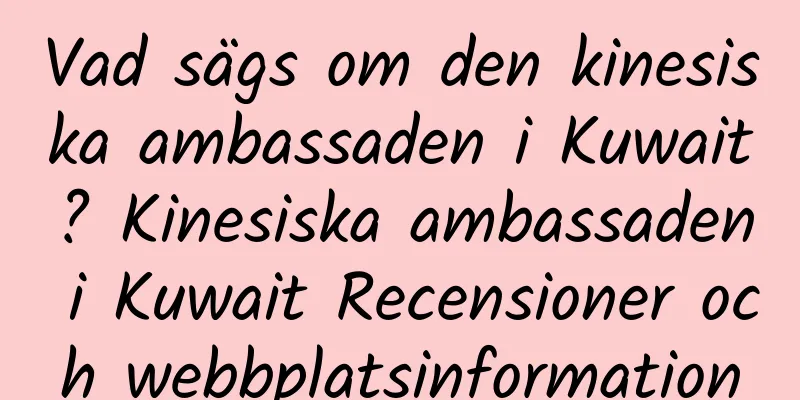 Vad sägs om den kinesiska ambassaden i Kuwait? Kinesiska ambassaden i Kuwait Recensioner och webbplatsinformation