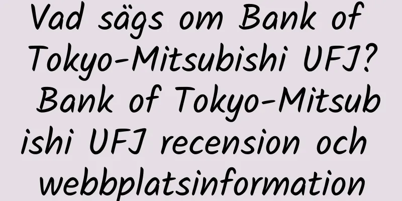 Vad sägs om Bank of Tokyo-Mitsubishi UFJ? Bank of Tokyo-Mitsubishi UFJ recension och webbplatsinformation