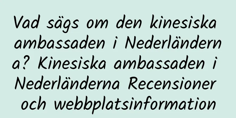Vad sägs om den kinesiska ambassaden i Nederländerna? Kinesiska ambassaden i Nederländerna Recensioner och webbplatsinformation