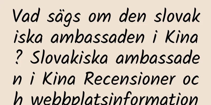 Vad sägs om den slovakiska ambassaden i Kina? Slovakiska ambassaden i Kina Recensioner och webbplatsinformation