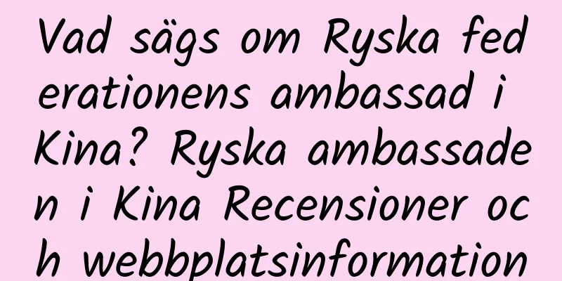 Vad sägs om Ryska federationens ambassad i Kina? Ryska ambassaden i Kina Recensioner och webbplatsinformation