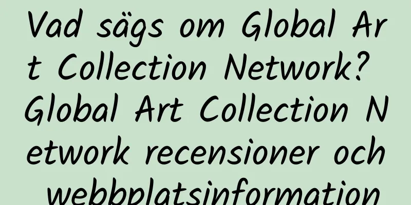 Vad sägs om Global Art Collection Network? Global Art Collection Network recensioner och webbplatsinformation