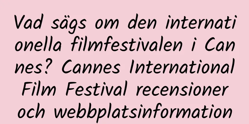 Vad sägs om den internationella filmfestivalen i Cannes? Cannes International Film Festival recensioner och webbplatsinformation