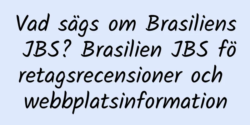 Vad sägs om Brasiliens JBS? Brasilien JBS företagsrecensioner och webbplatsinformation