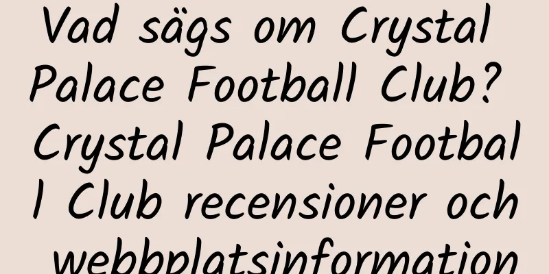 Vad sägs om Crystal Palace Football Club? Crystal Palace Football Club recensioner och webbplatsinformation