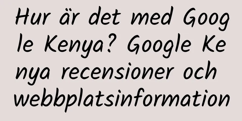 Hur är det med Google Kenya? Google Kenya recensioner och webbplatsinformation