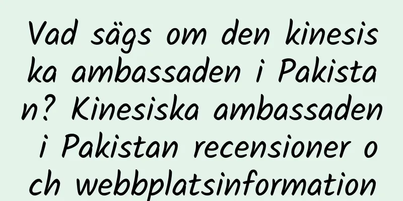 Vad sägs om den kinesiska ambassaden i Pakistan? Kinesiska ambassaden i Pakistan recensioner och webbplatsinformation