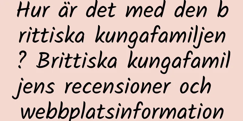 Hur är det med den brittiska kungafamiljen? Brittiska kungafamiljens recensioner och webbplatsinformation