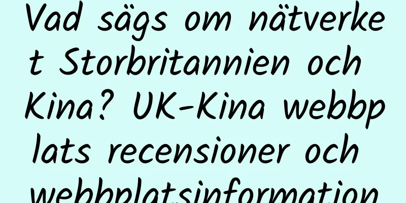 Vad sägs om nätverket Storbritannien och Kina? UK-Kina webbplats recensioner och webbplatsinformation