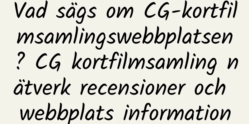 Vad sägs om CG-kortfilmsamlingswebbplatsen? CG kortfilmsamling nätverk recensioner och webbplats information