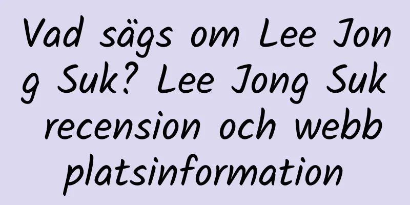 Vad sägs om Lee Jong Suk? Lee Jong Suk recension och webbplatsinformation