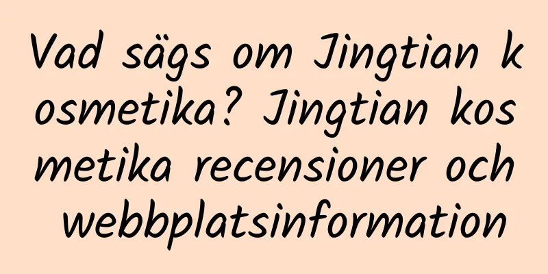 Vad sägs om Jingtian kosmetika? Jingtian kosmetika recensioner och webbplatsinformation
