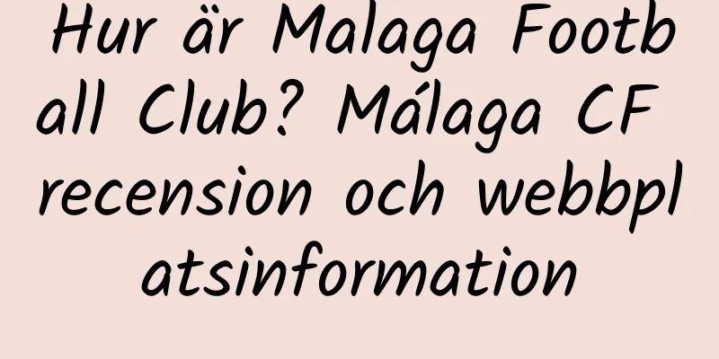 Hur är Malaga Football Club? Málaga CF recension och webbplatsinformation