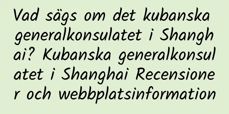 Vad sägs om det kubanska generalkonsulatet i Shanghai? Kubanska generalkonsulatet i Shanghai Recensioner och webbplatsinformation