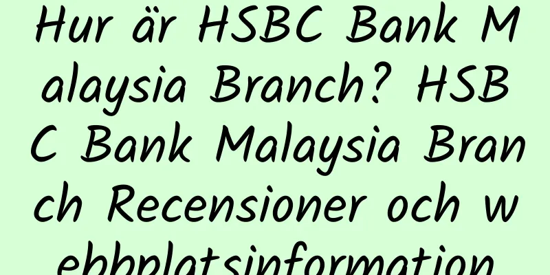Hur är HSBC Bank Malaysia Branch? HSBC Bank Malaysia Branch Recensioner och webbplatsinformation