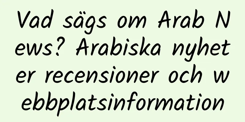 Vad sägs om Arab News? Arabiska nyheter recensioner och webbplatsinformation