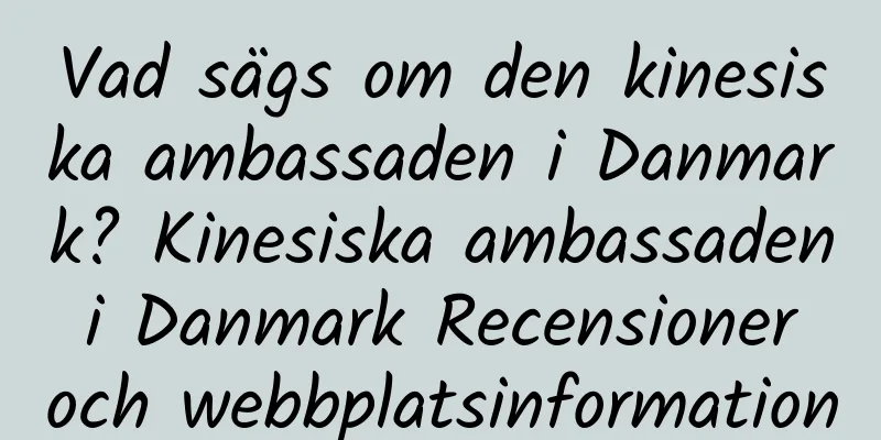 Vad sägs om den kinesiska ambassaden i Danmark? Kinesiska ambassaden i Danmark Recensioner och webbplatsinformation