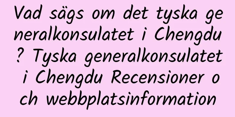 Vad sägs om det tyska generalkonsulatet i Chengdu? Tyska generalkonsulatet i Chengdu Recensioner och webbplatsinformation