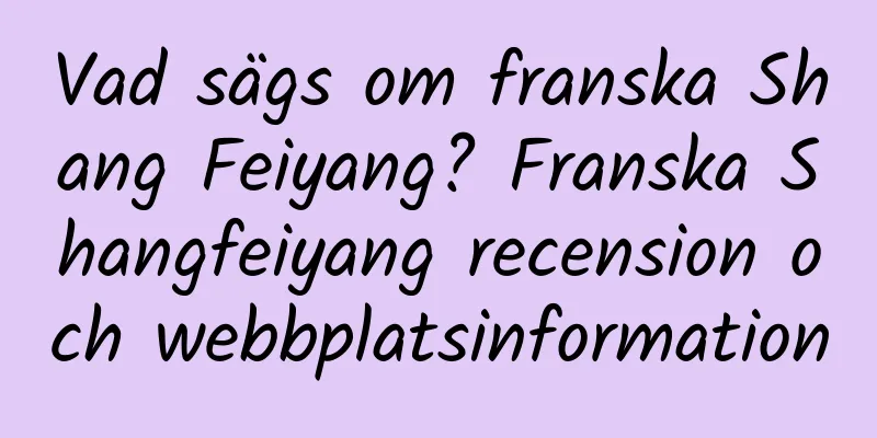 Vad sägs om franska Shang Feiyang? Franska Shangfeiyang recension och webbplatsinformation