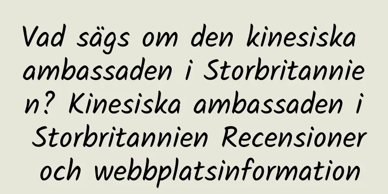 Vad sägs om den kinesiska ambassaden i Storbritannien? Kinesiska ambassaden i Storbritannien Recensioner och webbplatsinformation