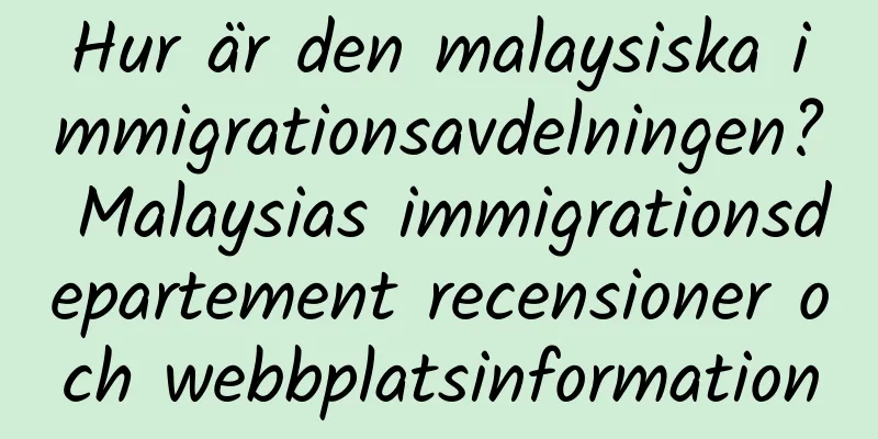 Hur är den malaysiska immigrationsavdelningen? Malaysias immigrationsdepartement recensioner och webbplatsinformation