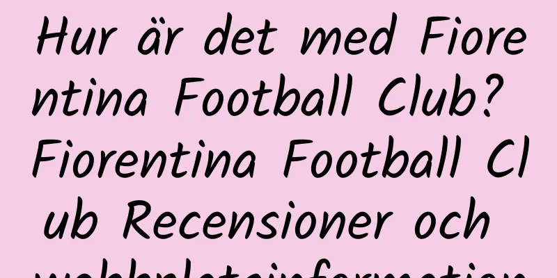 Hur är det med Fiorentina Football Club? Fiorentina Football Club Recensioner och webbplatsinformation