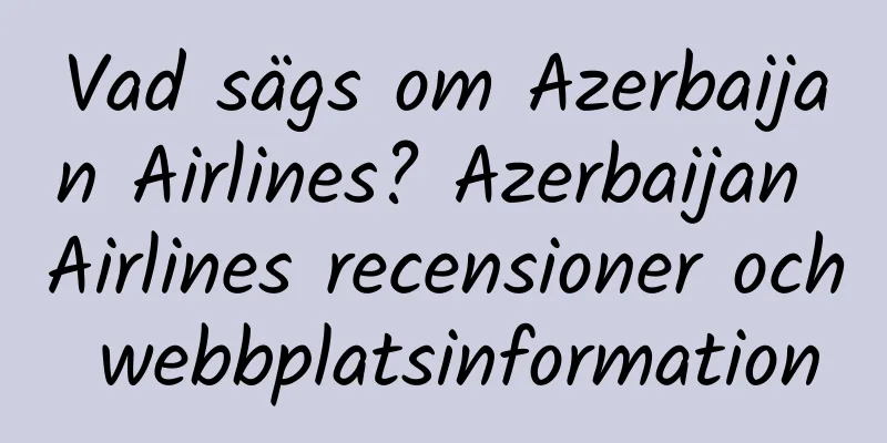 Vad sägs om Azerbaijan Airlines? Azerbaijan Airlines recensioner och webbplatsinformation