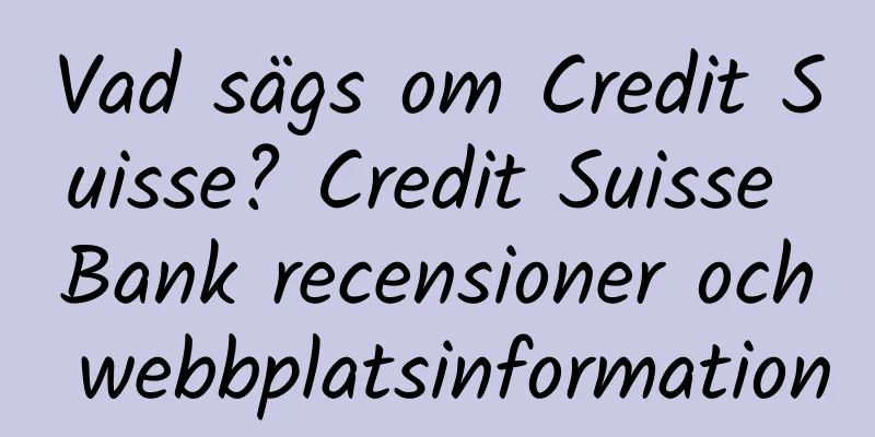 Vad sägs om Credit Suisse? Credit Suisse Bank recensioner och webbplatsinformation