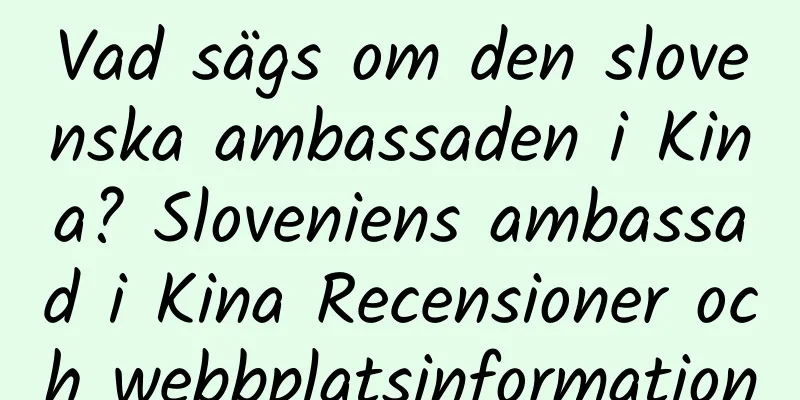 Vad sägs om den slovenska ambassaden i Kina? Sloveniens ambassad i Kina Recensioner och webbplatsinformation
