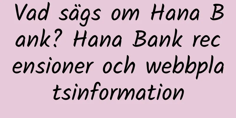 Vad sägs om Hana Bank? Hana Bank recensioner och webbplatsinformation