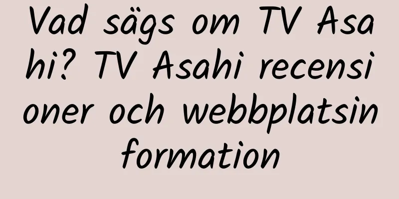 Vad sägs om TV Asahi? TV Asahi recensioner och webbplatsinformation