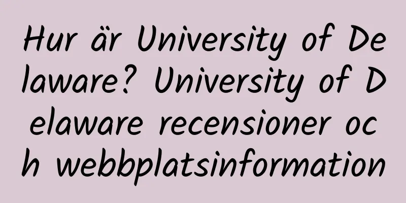 Hur är University of Delaware? University of Delaware recensioner och webbplatsinformation