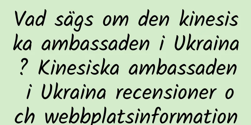 Vad sägs om den kinesiska ambassaden i Ukraina? Kinesiska ambassaden i Ukraina recensioner och webbplatsinformation