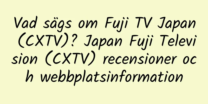Vad sägs om Fuji TV Japan (CXTV)? Japan Fuji Television (CXTV) recensioner och webbplatsinformation