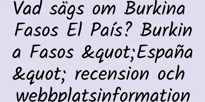 Vad sägs om Burkina Fasos El País? Burkina Fasos "España" recension och webbplatsinformation