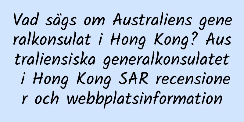 Vad sägs om Australiens generalkonsulat i Hong Kong? Australiensiska generalkonsulatet i Hong Kong SAR recensioner och webbplatsinformation