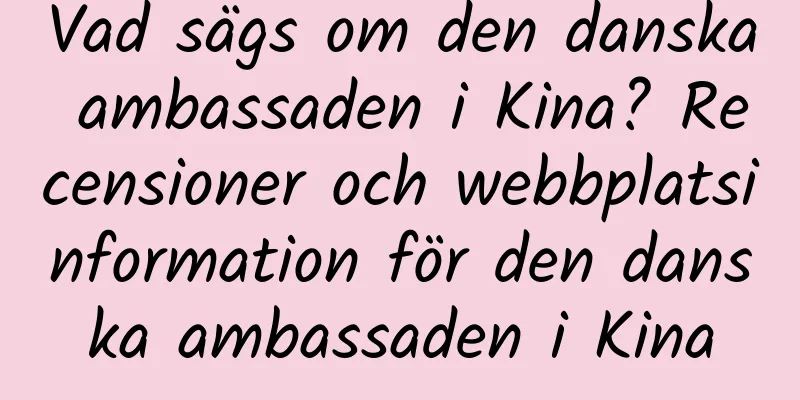 Vad sägs om den danska ambassaden i Kina? Recensioner och webbplatsinformation för den danska ambassaden i Kina